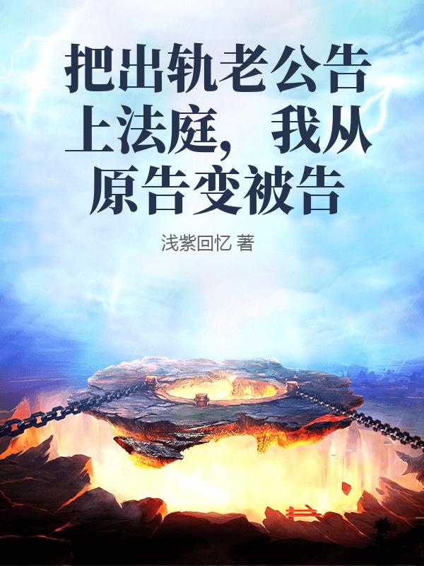 庄格菲吕承泽 把出轨老公告上法庭，我从原告变被告完结版在线阅读