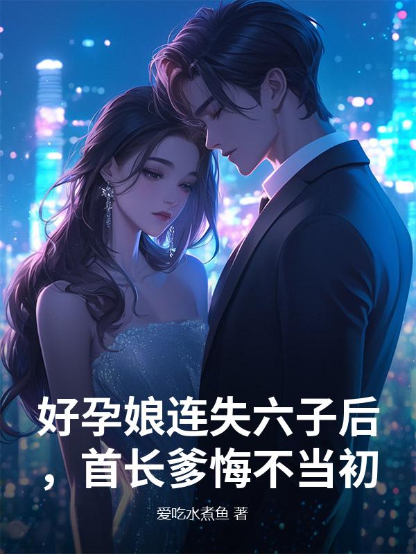 崔燕妮赵晚晴 好孕娘连失六子后，首长爹悔不当初完结版在线阅读