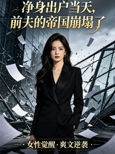 净身出户当天，前夫的帝国崩塌了小说