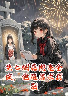 头七烟花照亮全城，他跪着求我别签字